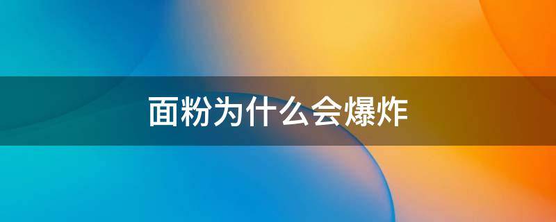 面粉为什么会爆炸（火遇面粉为什么会爆炸）