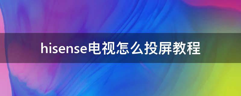 hisense电视怎么投屏教程 hisense电视怎么投屏教程电脑