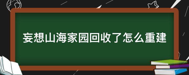 妄想山海家园回收了怎么重建 妄想山海家园回收了怎么重建视频