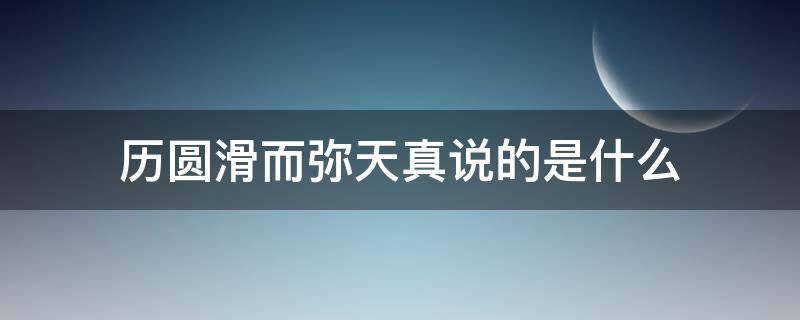 历圆滑而弥天真说的是什么（历圆滑而弥天真还是留天真）