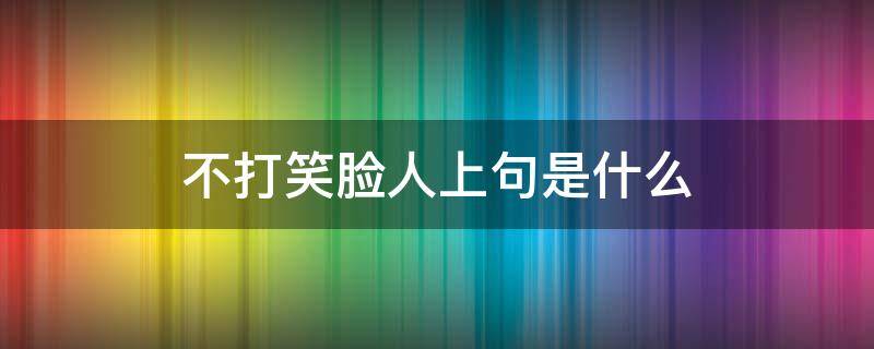 不打笑脸人上句是什么（俗话说不打笑脸）