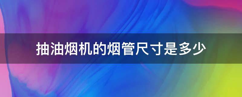 抽油烟机的烟管尺寸是多少 抽油烟机烟管直径是多少