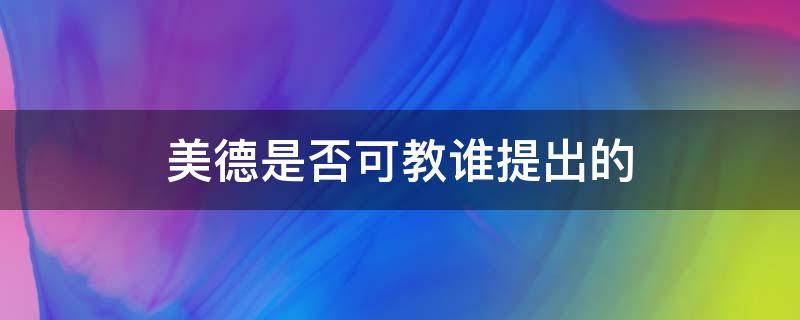 美德是否可教谁提出的 美德是否可教是谁的观点