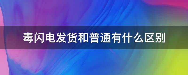 毒闪电发货和普通有什么区别 毒的闪电发货和普通