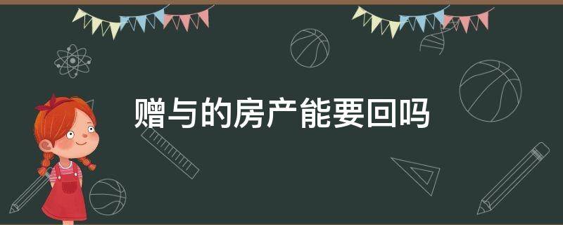 赠与的房产能要回吗（赠与房产是否可以要回）