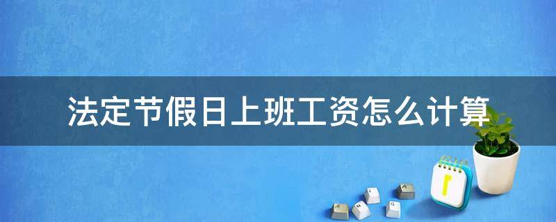 法定节假日上班工资怎么计算（节假日期间上班工资怎么算）