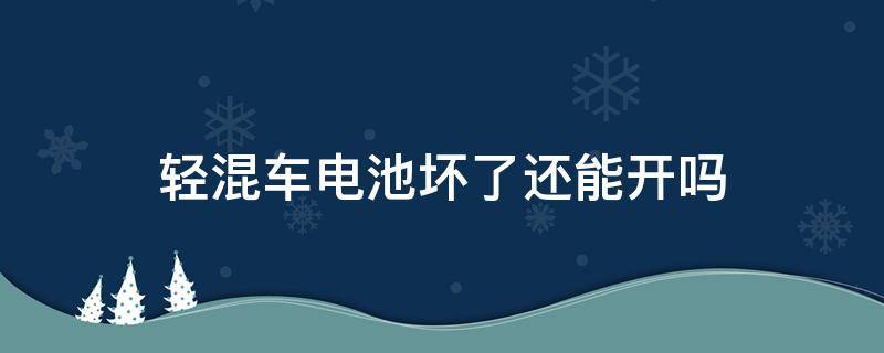 轻混车电池坏了还能开吗（混动车型电池坏了还能开吗）