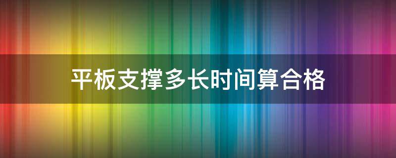 平板支撑多长时间算合格（平板支撑多长时间算合格女生）