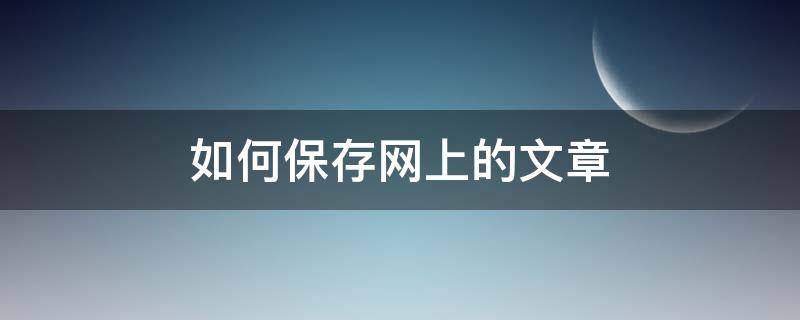 如何保存网上的文章（网上的好文章如何保存下来）