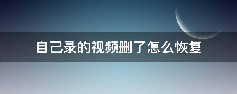 自己录的视频删了怎么恢复（怎样恢复误删的自己录制的视频）