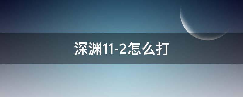 深渊11-2怎么打 深渊11-2怎么打1.5