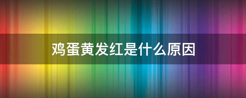 鸡蛋黄发红是什么原因（鸡蛋黄发红是什么原因,有图片吗?）
