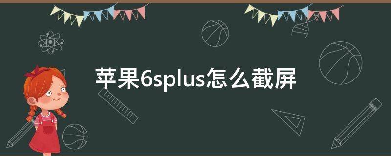 苹果6splus怎么截屏（苹果6splus怎么截屏视频教程）