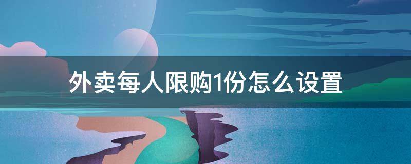 外卖每人限购1份怎么设置 外卖每单限购1份怎么设置