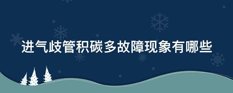 进气歧管积碳多故障现象有哪些（进气歧管积碳过多会怎么样）