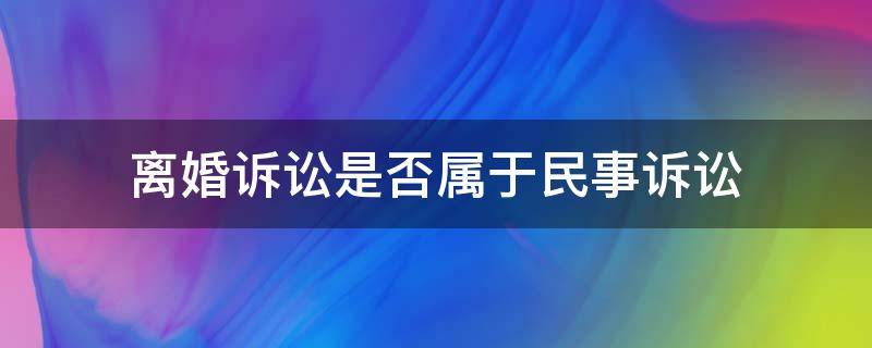 离婚诉讼是否属于民事诉讼（民事诉讼和离婚诉讼有什么区别）