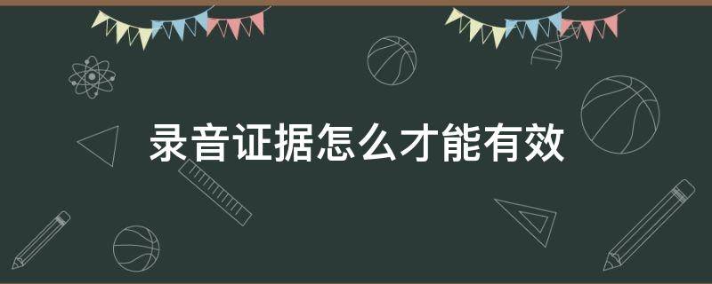 录音证据怎么才能有效 录音证据怎么才能有效什么叫地点合理