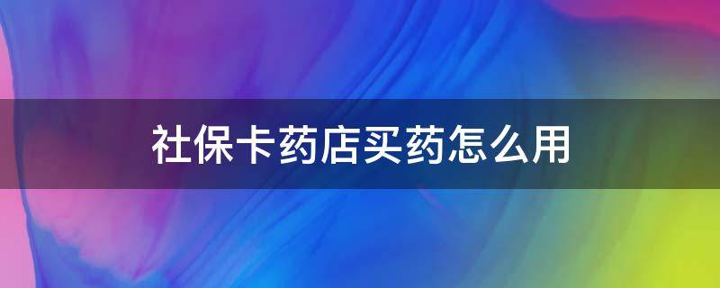 社保卡药店买药怎么用（社保卡药店买药用哪个密码）