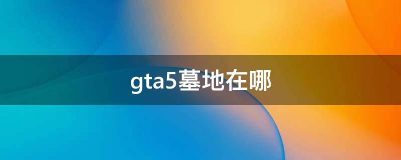 gta5墓地在哪（gta5墓地在哪忠犬八公）