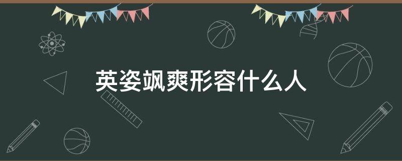 英姿飒爽形容什么人 飒爽英姿一般形容什么