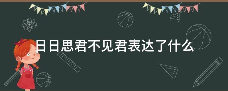 日日思君不见君表达了什么 日日思君不见君表达了什么思想