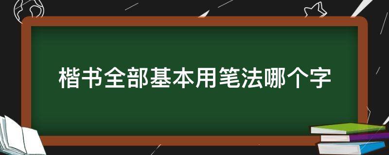 楷书全部基本用笔法哪个字 楷书的用笔