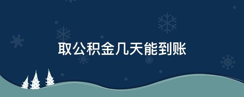 取公积金几天能到账（网上提取公积金几天能到账）