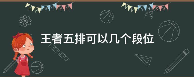 王者五排可以几个段位 王者荣耀王者段位五排都要什么段位