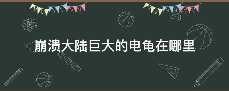 崩溃大陆巨大的电龟在哪里（崩溃大陆巨大的电龟怎么找）