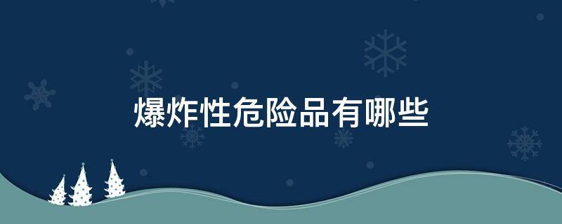 爆炸性危险品有哪些 爆炸类危险品有哪些