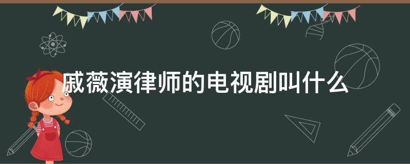 戚薇演律师的电视剧叫什么 戚薇律师电影