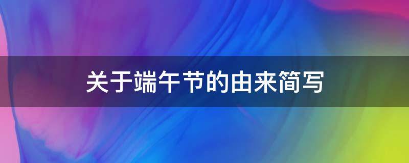 关于端午节的由来简写（关于端午节的由来简写100字）