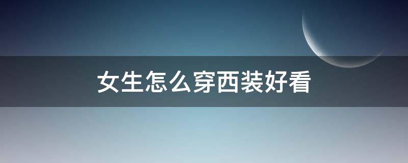 女生怎么穿西装好看（女生西装里面穿什么好看）