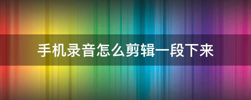 手机录音怎么剪辑一段下来 小米手机录音怎么剪辑一段下来