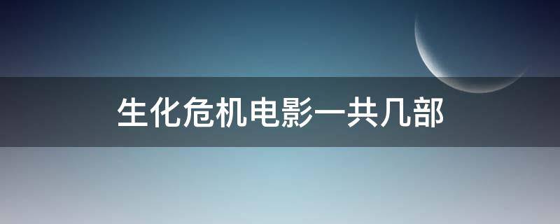 生化危机电影一共几部 生化危机电影一共几部 分别都是什么