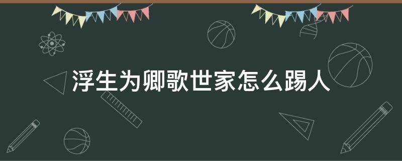 浮生为卿歌世家怎么踢人 浮生为卿歌世家退出