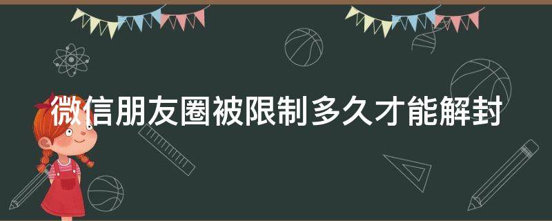 微信朋友圈被限制多久才能解封 微信朋友圈被限制多久才能解封成功