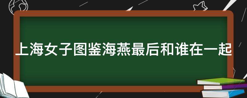 上海女子图鉴海燕最后和谁在一起 上海女子图鉴海燕最后和谁在一起了