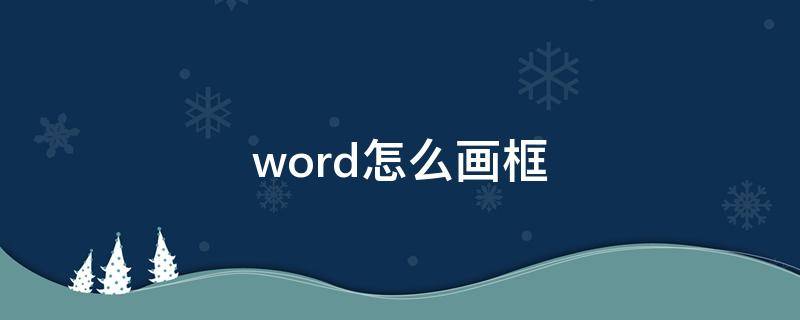 word怎么画框（word怎么画框架图）