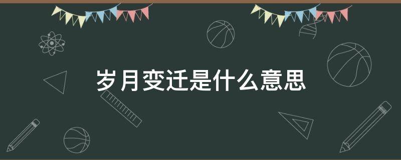 岁月变迁是什么意思 岁月嬗变是什么意思