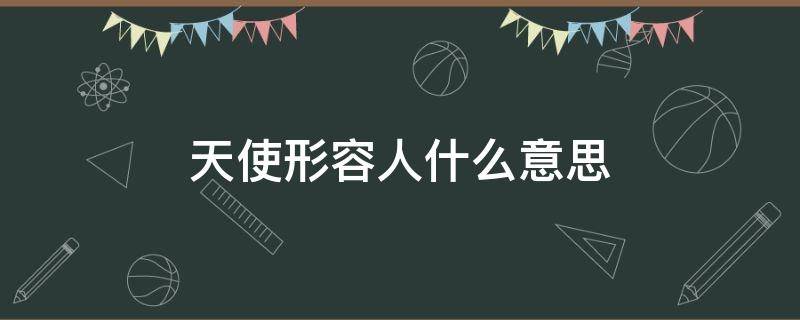 天使形容人什么意思 天使比喻什么样的人