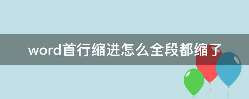 word首行缩进怎么全段都缩了（word设置首行缩进为什么全部缩进了）