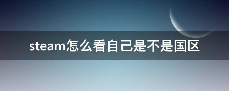 steam怎么看自己是不是国区（steam如何看自己是不是国区）