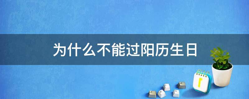 为什么不能过阳历生日 为什么不可以过阳历生日