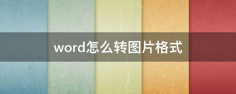 word怎么转图片格式（word怎么转图片格式pdf）