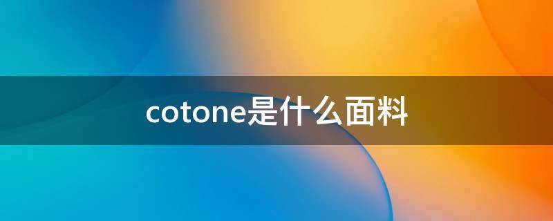 cotone是什么面料 cotone baumwolle是什么面料