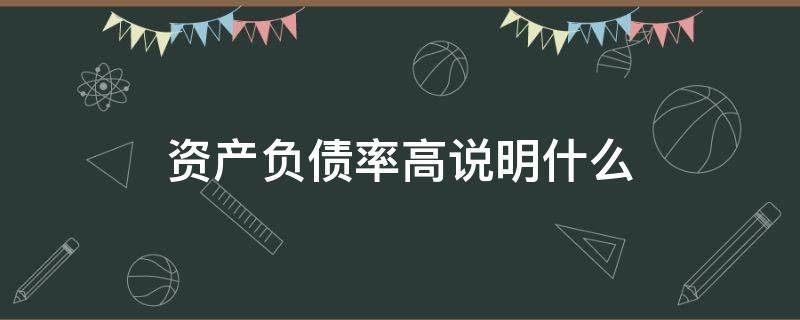 资产负债率高说明什么（个人资产负债率高说明什么）