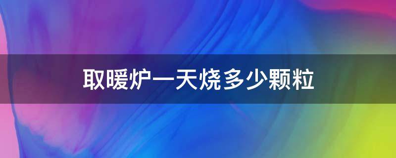 取暖炉一天烧多少颗粒（颗粒取暖炉一小时烧多少颗粒）