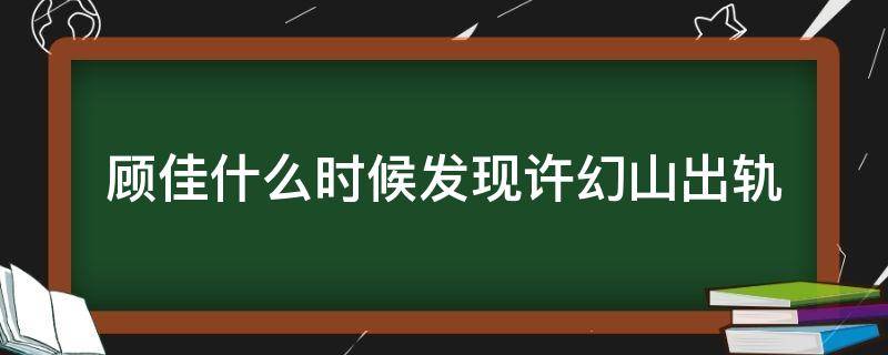 顾佳什么时候发现许幻山出轨 顾佳那么好许幻山还是出了轨