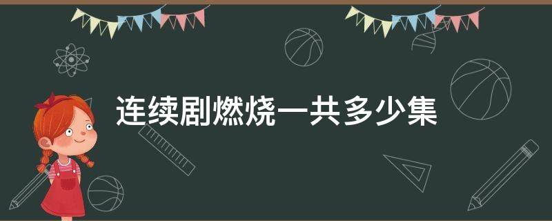 连续剧燃烧一共多少集（燃烧一共多少集?）